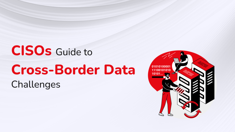 Cross-Border Data Challenges Solved: A Practical CISO’s Guide to DPDPA
